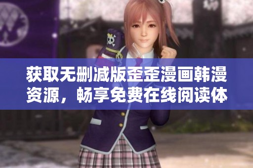 获取无删减版歪歪漫画韩漫资源，畅享免费在线阅读体验