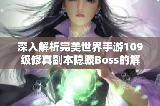 深入解析完美世界手游109级修真副本隐藏Boss的解锁与挑战攻略详解