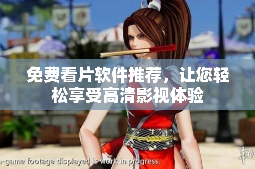免费看片软件推荐，让您轻松享受高清影视体验