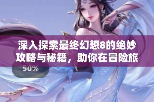 深入探索最终幻想8的绝妙攻略与秘籍，助你在冒险旅程中如鱼得水！