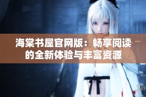 海棠书屋官网版：畅享阅读的全新体验与丰富资源