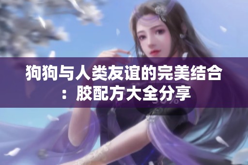 狗狗与人类友谊的完美结合：胶配方大全分享