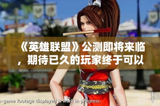 《英雄联盟》公测即将来临，期待已久的玩家终于可以迎来荣耀时刻！