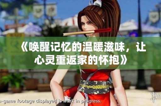 《唤醒记忆的温暖滋味，让心灵重返家的怀抱》
