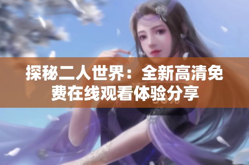 探秘二人世界：全新高清免费在线观看体验分享
