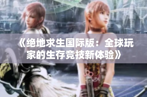 《绝地求生国际版：全球玩家的生存竞技新体验》