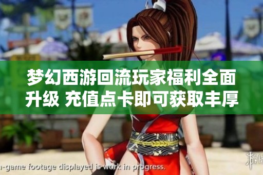 梦幻西游回流玩家福利全面升级 充值点卡即可获取丰厚红包奖励