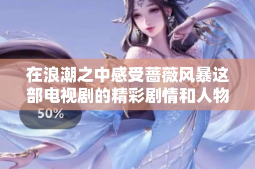 在浪潮之中感受蔷薇风暴这部电视剧的精彩剧情和人物发展