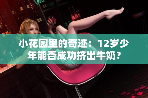 小花园里的奇迹：12岁少年能否成功挤出牛奶？