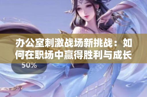 办公室刺激战场新挑战：如何在职场中赢得胜利与成长