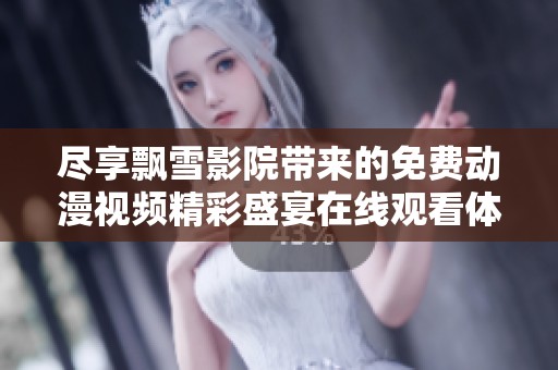 尽享飘雪影院带来的免费动漫视频精彩盛宴在线观看体验