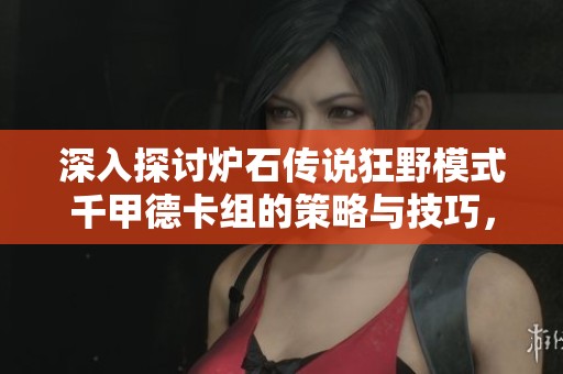 深入探讨炉石传说狂野模式千甲德卡组的策略与技巧，珍惜游戏中的每一刻时光