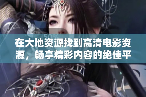在大地资源找到高清电影资源，畅享精彩内容的绝佳平台
