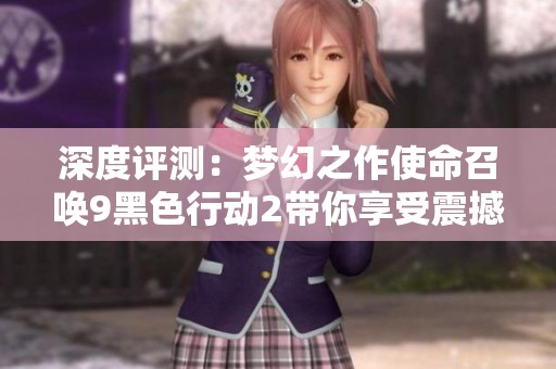 深度评测：梦幻之作使命召唤9黑色行动2带你享受震撼战场体验