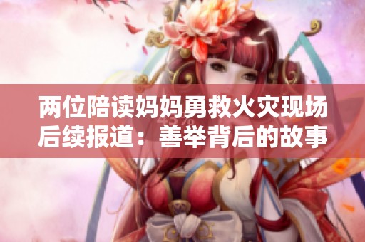 两位陪读妈妈勇救火灾现场后续报道：善举背后的故事与反思
