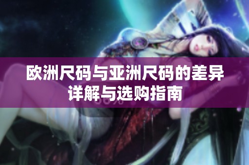 欧洲尺码与亚洲尺码的差异详解与选购指南