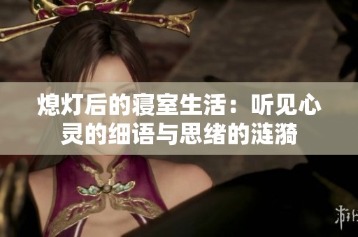 熄灯后的寝室生活：听见心灵的细语与思绪的涟漪