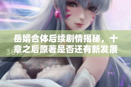 岳婿合体后续剧情揭秘，十章之后原著是否还有新发展