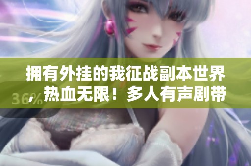 拥有外挂的我征战副本世界，热血无限！多人有声剧带你畅游冒险之旅