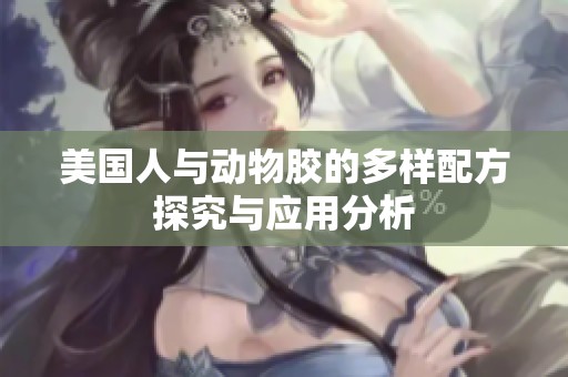 美国人与动物胶的多样配方探究与应用分析