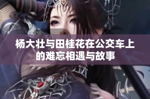 杨大壮与田桂花在公交车上的难忘相遇与故事
