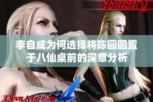 李自成为何选择将陈圆圆置于八仙桌前的深意分析