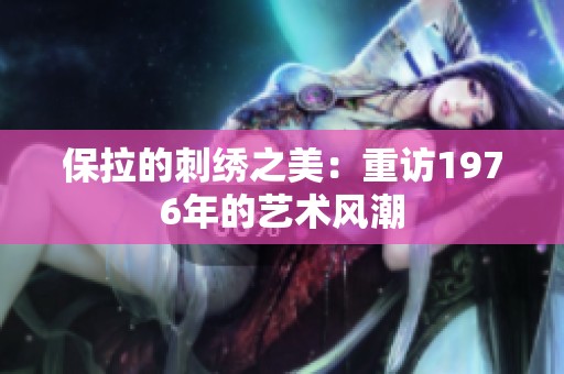 保拉的刺绣之美：重访1976年的艺术风潮