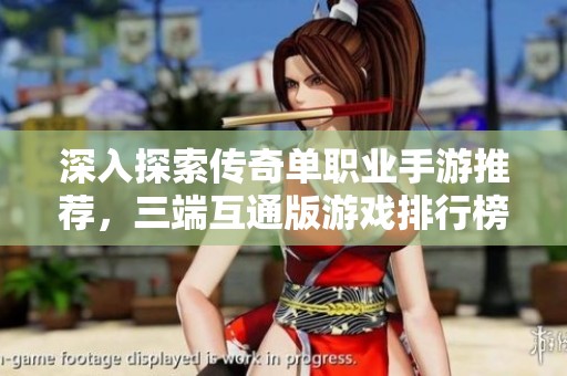 深入探索传奇单职业手游推荐，三端互通版游戏排行榜一览，助你畅玩传奇世界！