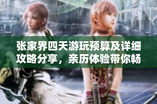 张家界四天游玩预算及详细攻略分享，亲历体验带你畅游神奇自然景观