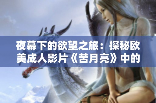 夜幕下的欲望之旅：探秘欧美成人影片《苦月亮》中的情感纠葛与激情
