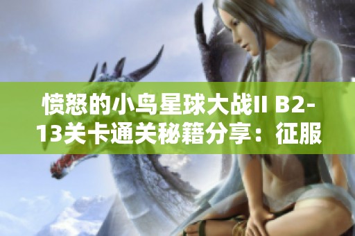愤怒的小鸟星球大战II B2-13关卡通关秘籍分享：征服星际穿越挑战的必胜攻略
