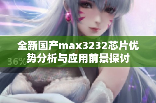 全新国产max3232芯片优势分析与应用前景探讨