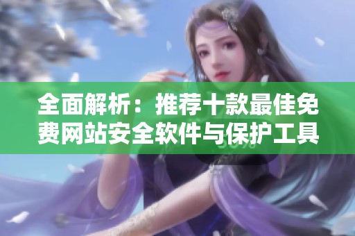 全面解析：推荐十款最佳免费网站安全软件与保护工具