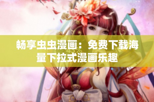 畅享虫虫漫画：免费下载海量下拉式漫画乐趣