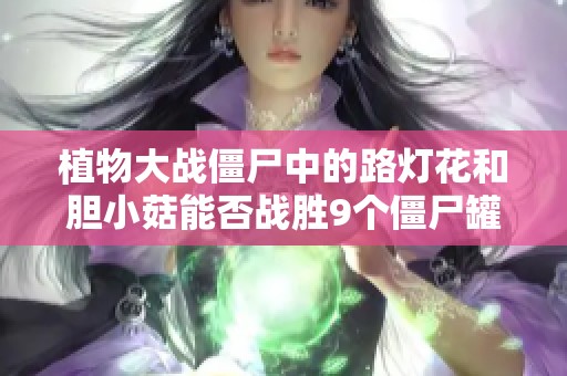 植物大战僵尸中的路灯花和胆小菇能否战胜9个僵尸罐子挑战？