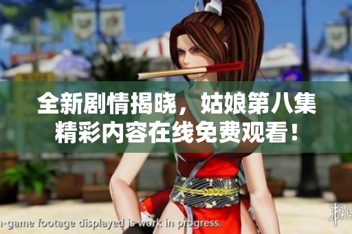 全新剧情揭晓，姑娘第八集精彩内容在线免费观看！