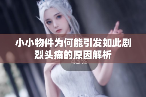 小小物件为何能引发如此剧烈头痛的原因解析
