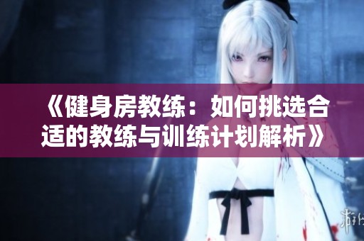 《健身房教练：如何挑选合适的教练与训练计划解析》