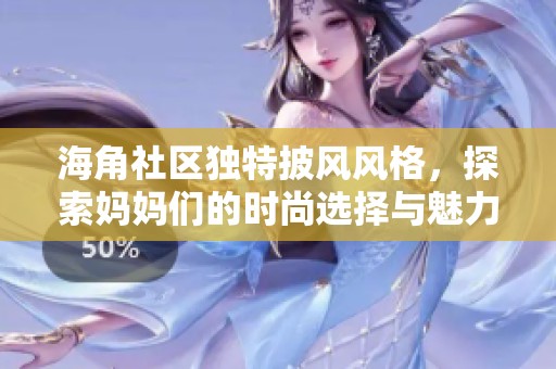 海角社区独特披风风格，探索妈妈们的时尚选择与魅力