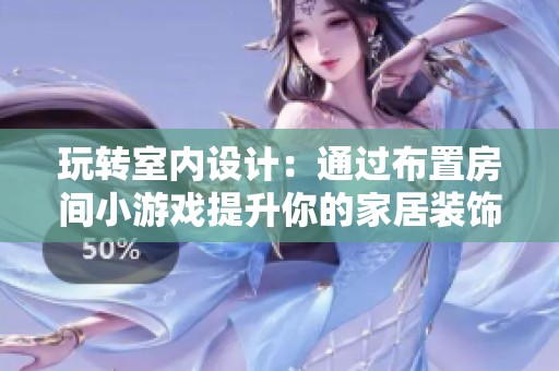 玩转室内设计：通过布置房间小游戏提升你的家居装饰技能与灵感