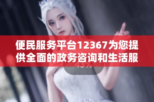 便民服务平台12367为您提供全面的政务咨询和生活服务信息
