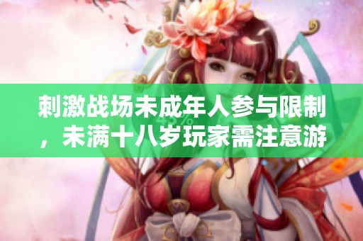 刺激战场未成年人参与限制，未满十八岁玩家需注意游戏健康