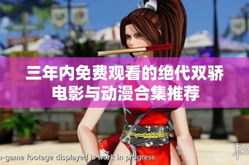 三年内免费观看的绝代双骄电影与动漫合集推荐