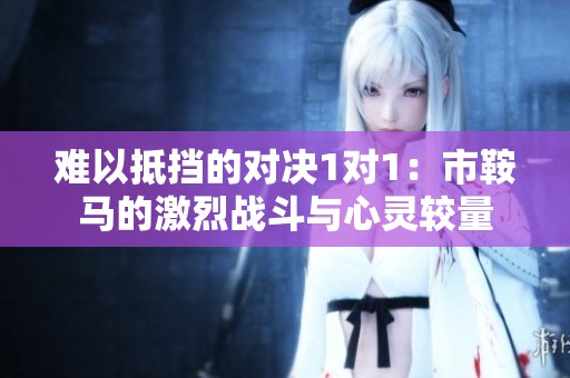 难以抵挡的对决1对1：市鞍马的激烈战斗与心灵较量
