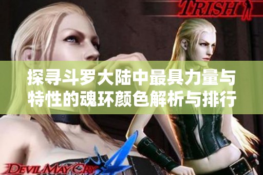 探寻斗罗大陆中最具力量与特性的魂环颜色解析与排行榜