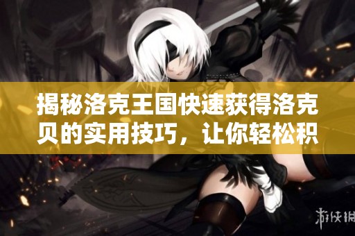 揭秘洛克王国快速获得洛克贝的实用技巧，让你轻松积累财富的方法！