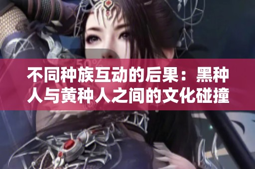 不同种族互动的后果：黑种人与黄种人之间的文化碰撞与反思