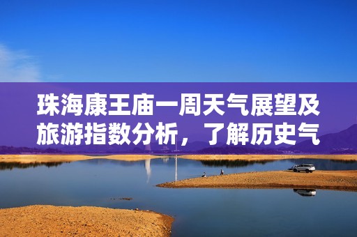 珠海康王庙一周天气展望及旅游指数分析，了解历史气温助您安心出行