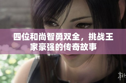 四位和尚智勇双全，挑战王家豪强的传奇故事