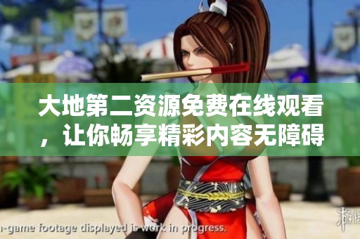 大地第二资源免费在线观看，让你畅享精彩内容无障碍